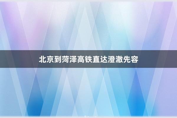 北京到菏泽高铁直达澄澈先容
