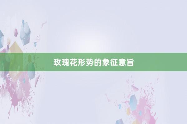 玫瑰花形势的象征意旨