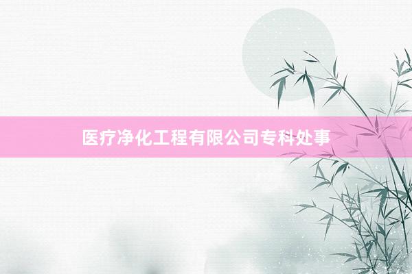 医疗净化工程有限公司专科处事